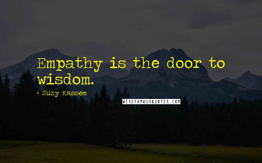Suzy Kassem Quotes: Empathy is the door to wisdom.