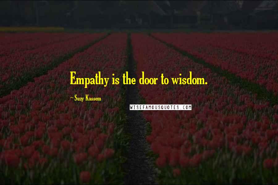 Suzy Kassem Quotes: Empathy is the door to wisdom.
