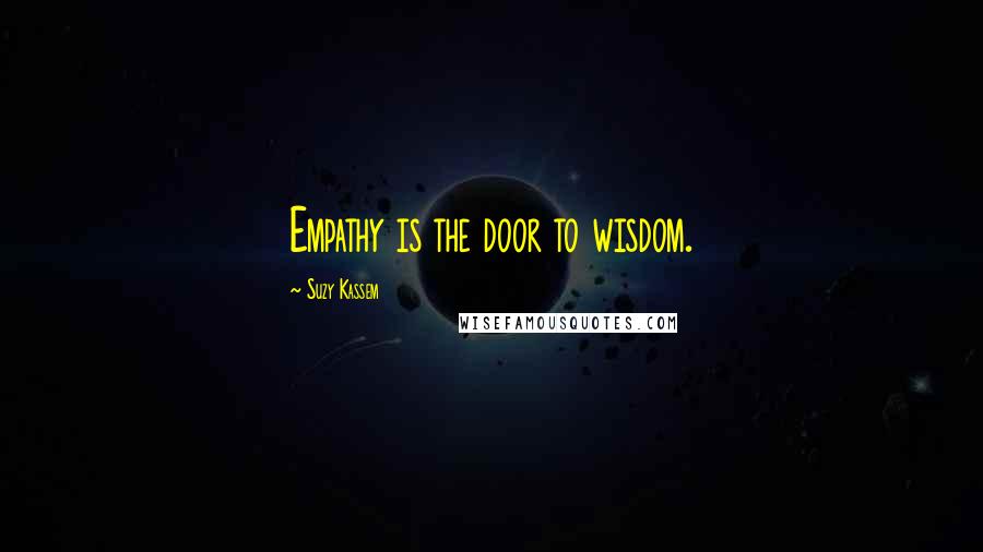 Suzy Kassem Quotes: Empathy is the door to wisdom.