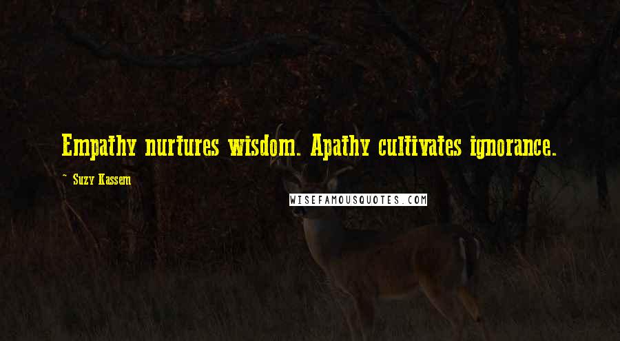 Suzy Kassem Quotes: Empathy nurtures wisdom. Apathy cultivates ignorance.