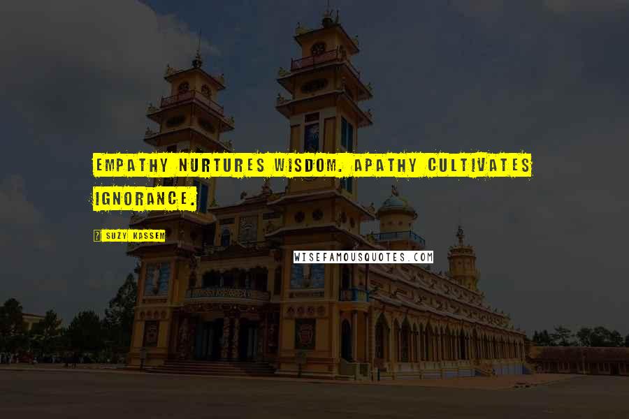 Suzy Kassem Quotes: Empathy nurtures wisdom. Apathy cultivates ignorance.