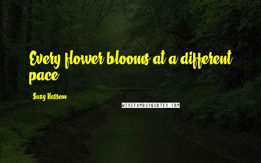 Suzy Kassem Quotes: Every flower blooms at a different pace.