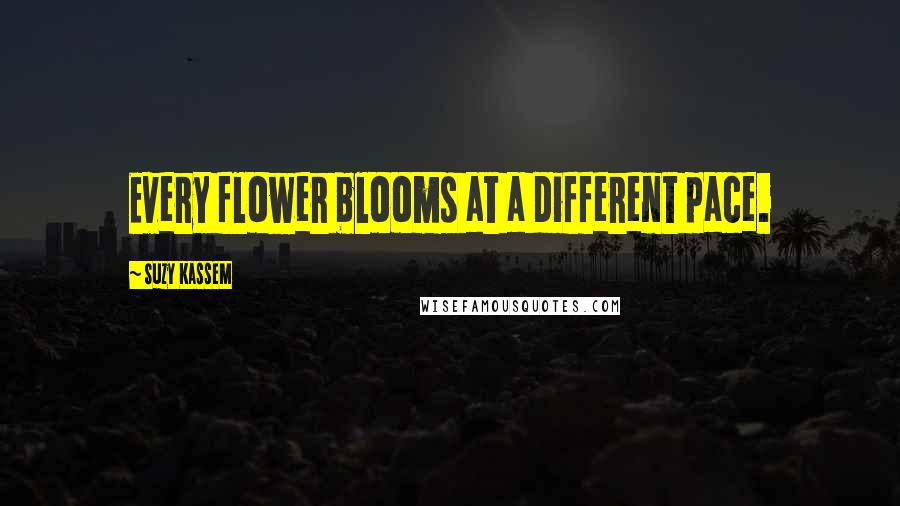 Suzy Kassem Quotes: Every flower blooms at a different pace.