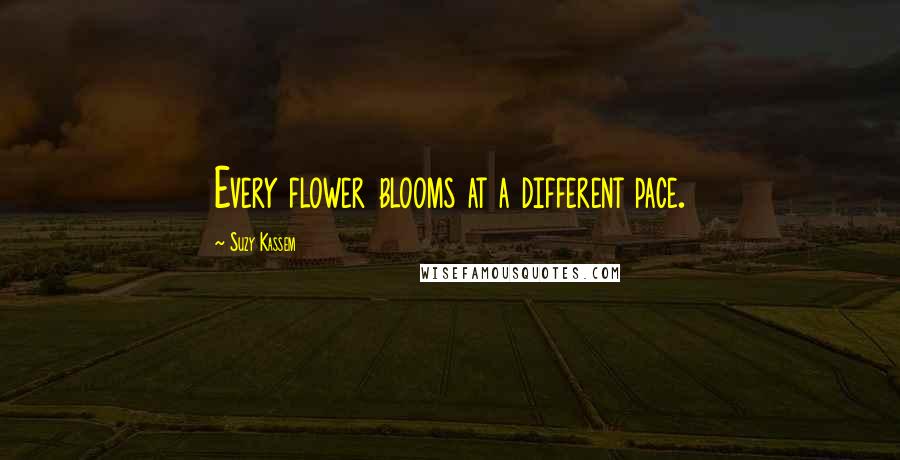 Suzy Kassem Quotes: Every flower blooms at a different pace.