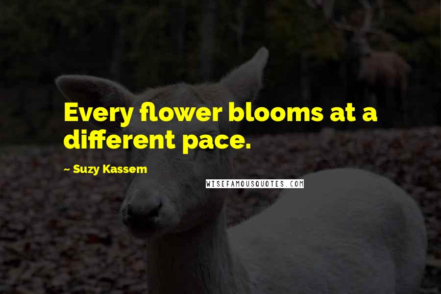 Suzy Kassem Quotes: Every flower blooms at a different pace.
