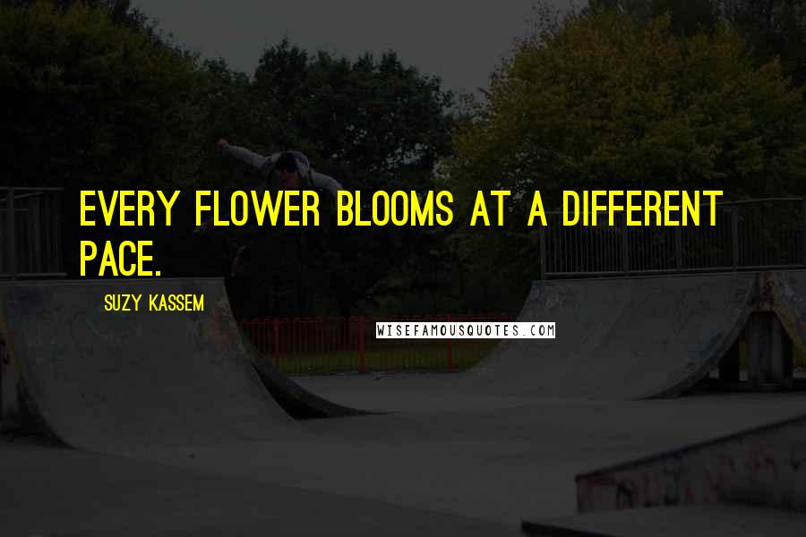 Suzy Kassem Quotes: Every flower blooms at a different pace.