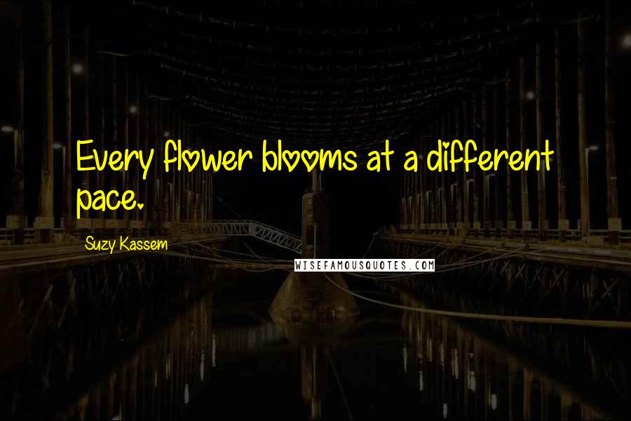 Suzy Kassem Quotes: Every flower blooms at a different pace.