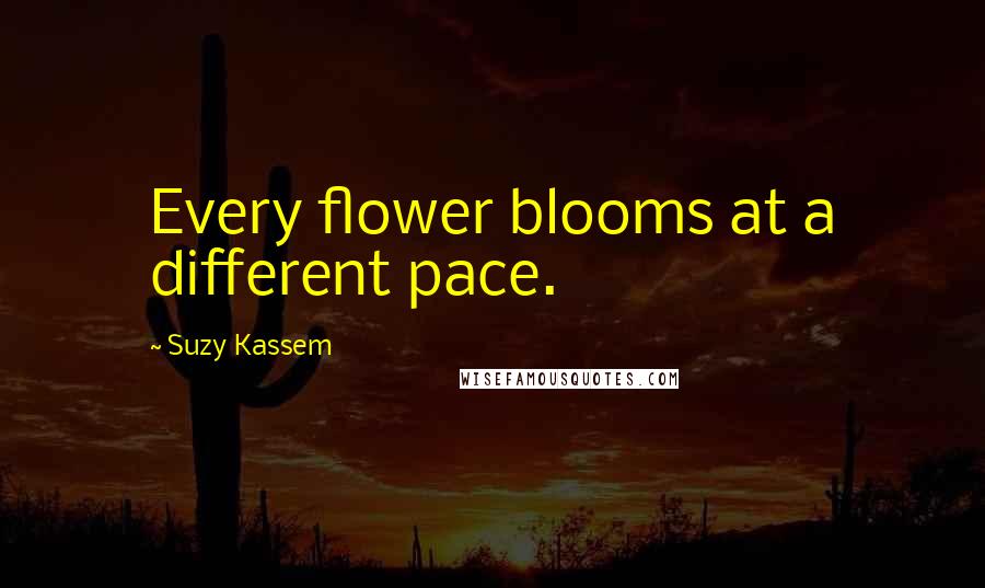 Suzy Kassem Quotes: Every flower blooms at a different pace.