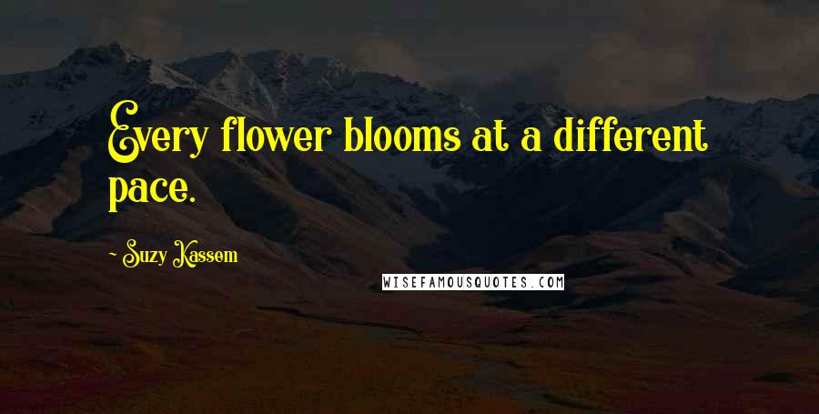 Suzy Kassem Quotes: Every flower blooms at a different pace.