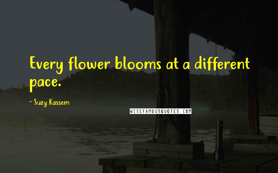 Suzy Kassem Quotes: Every flower blooms at a different pace.