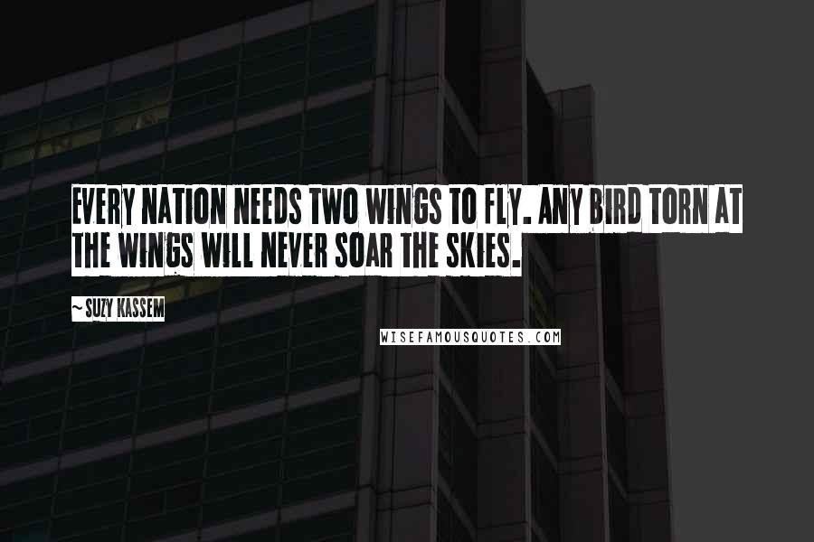 Suzy Kassem Quotes: Every nation needs two wings to fly. Any bird torn at the wings will never soar the skies.