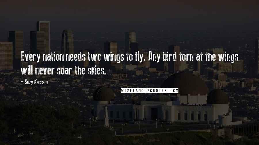 Suzy Kassem Quotes: Every nation needs two wings to fly. Any bird torn at the wings will never soar the skies.