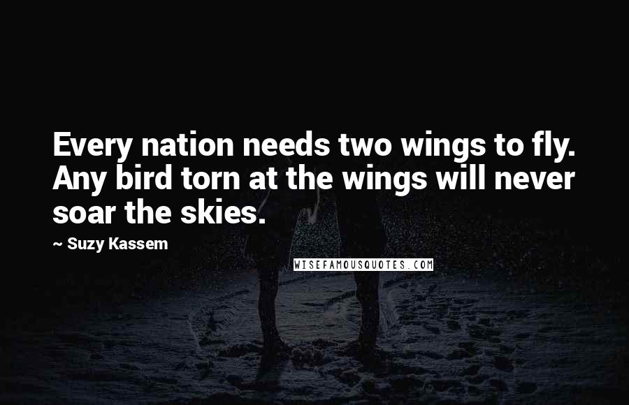 Suzy Kassem Quotes: Every nation needs two wings to fly. Any bird torn at the wings will never soar the skies.