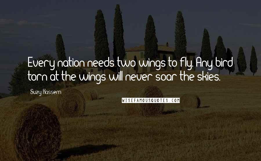 Suzy Kassem Quotes: Every nation needs two wings to fly. Any bird torn at the wings will never soar the skies.