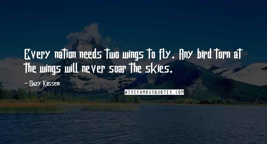 Suzy Kassem Quotes: Every nation needs two wings to fly. Any bird torn at the wings will never soar the skies.