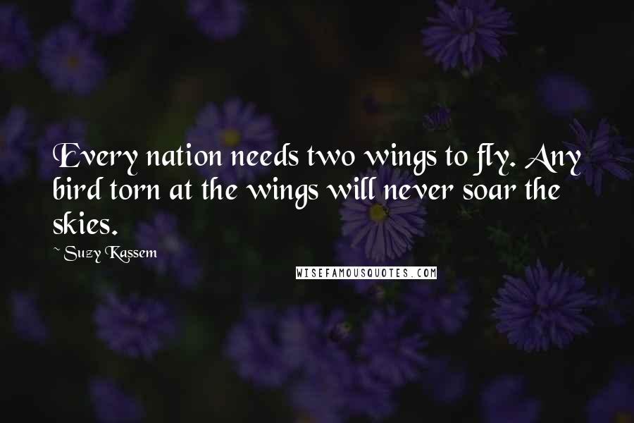 Suzy Kassem Quotes: Every nation needs two wings to fly. Any bird torn at the wings will never soar the skies.