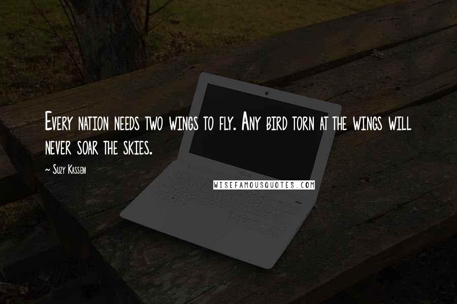 Suzy Kassem Quotes: Every nation needs two wings to fly. Any bird torn at the wings will never soar the skies.