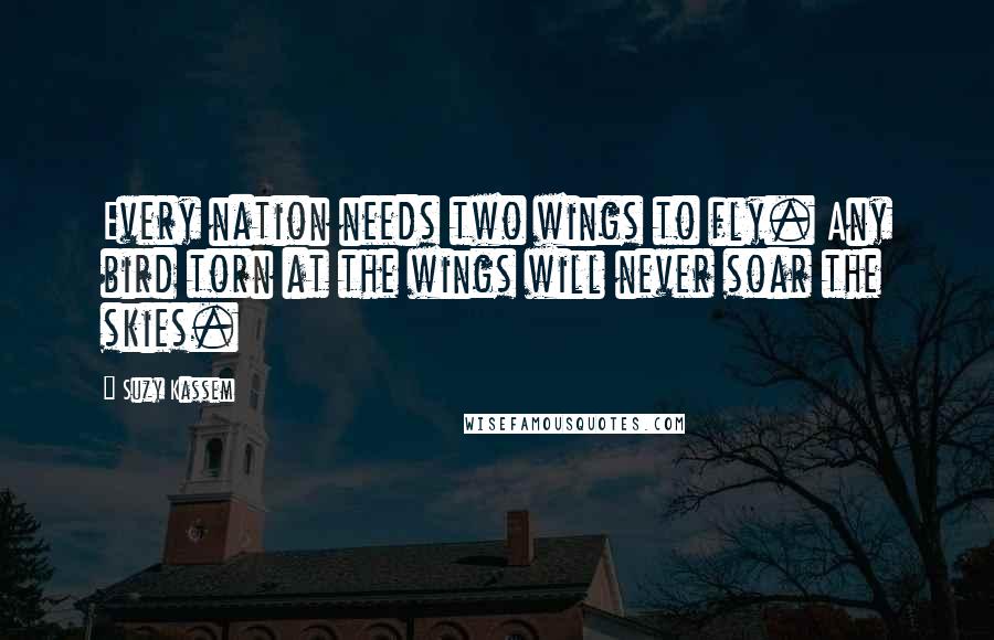 Suzy Kassem Quotes: Every nation needs two wings to fly. Any bird torn at the wings will never soar the skies.