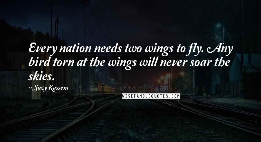 Suzy Kassem Quotes: Every nation needs two wings to fly. Any bird torn at the wings will never soar the skies.