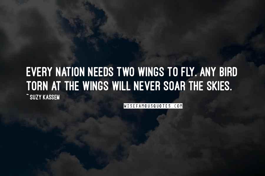 Suzy Kassem Quotes: Every nation needs two wings to fly. Any bird torn at the wings will never soar the skies.