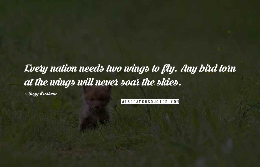 Suzy Kassem Quotes: Every nation needs two wings to fly. Any bird torn at the wings will never soar the skies.
