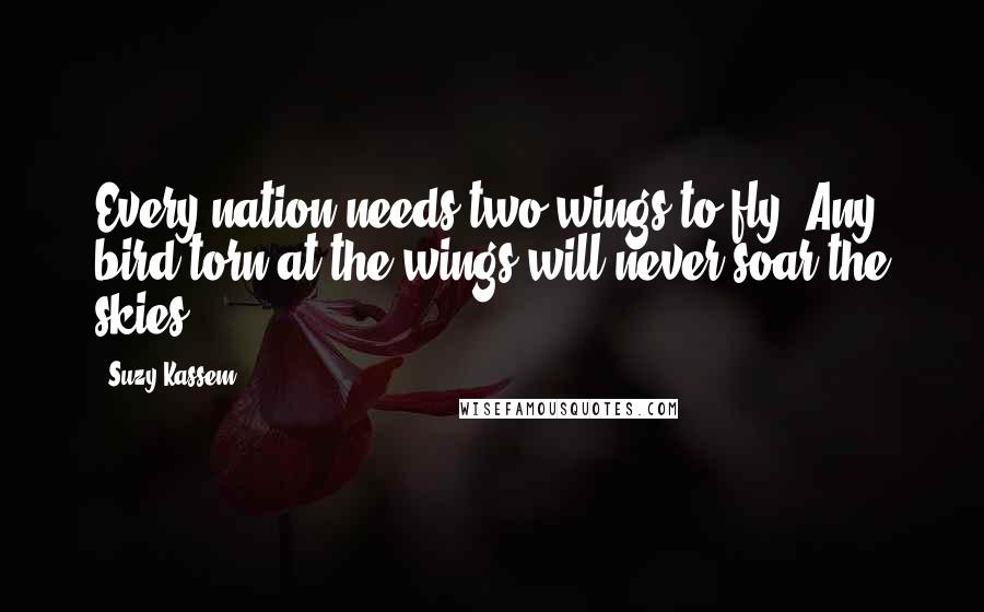 Suzy Kassem Quotes: Every nation needs two wings to fly. Any bird torn at the wings will never soar the skies.