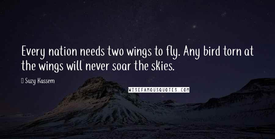 Suzy Kassem Quotes: Every nation needs two wings to fly. Any bird torn at the wings will never soar the skies.