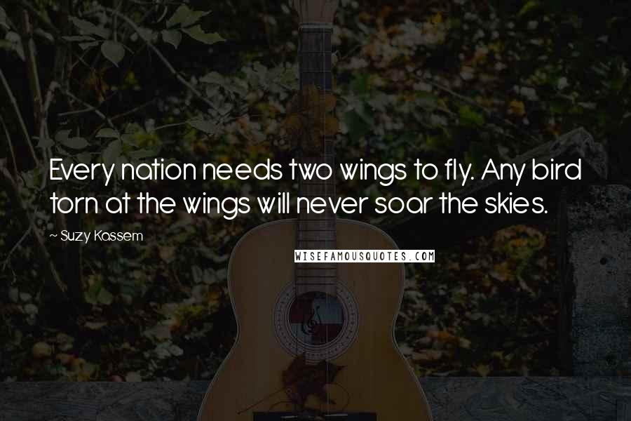 Suzy Kassem Quotes: Every nation needs two wings to fly. Any bird torn at the wings will never soar the skies.