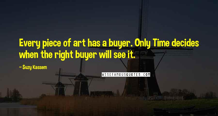 Suzy Kassem Quotes: Every piece of art has a buyer. Only Time decides when the right buyer will see it.