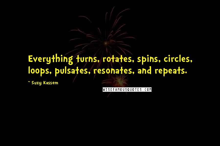 Suzy Kassem Quotes: Everything turns, rotates, spins, circles, loops, pulsates, resonates, and repeats.