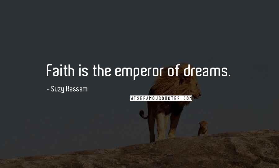 Suzy Kassem Quotes: Faith is the emperor of dreams.