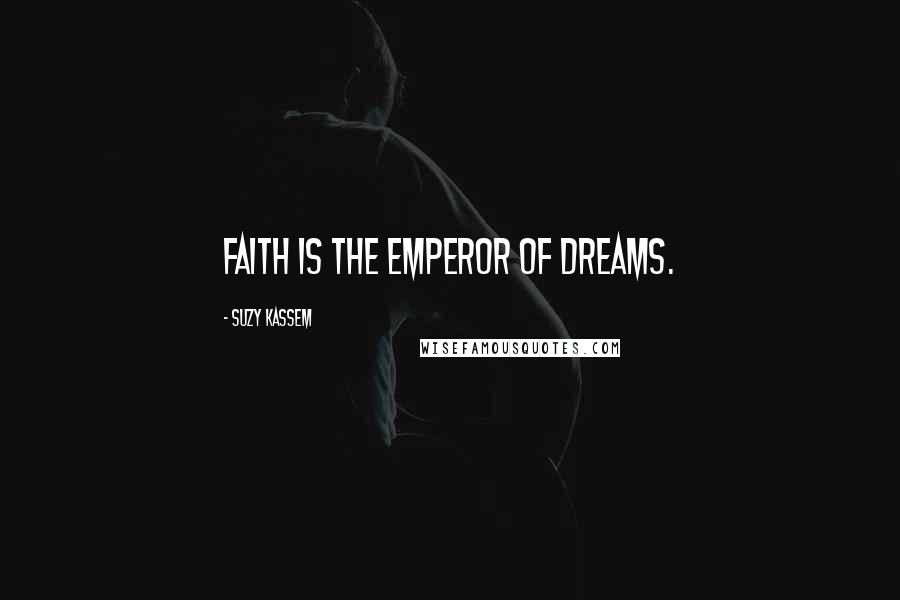 Suzy Kassem Quotes: Faith is the emperor of dreams.