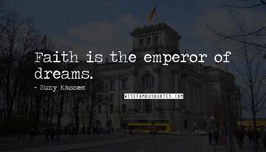 Suzy Kassem Quotes: Faith is the emperor of dreams.