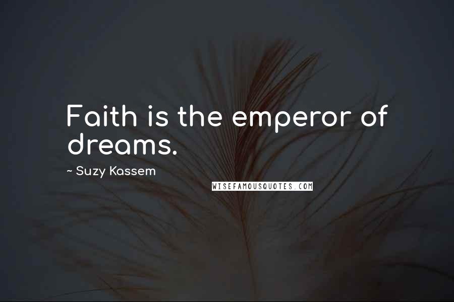 Suzy Kassem Quotes: Faith is the emperor of dreams.