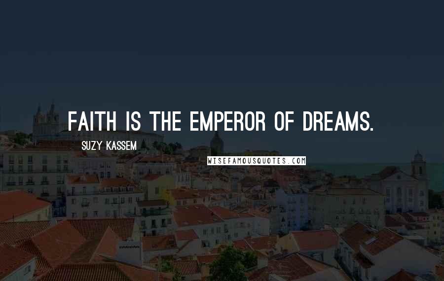 Suzy Kassem Quotes: Faith is the emperor of dreams.