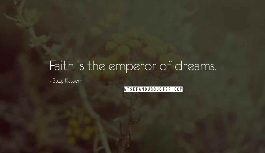 Suzy Kassem Quotes: Faith is the emperor of dreams.