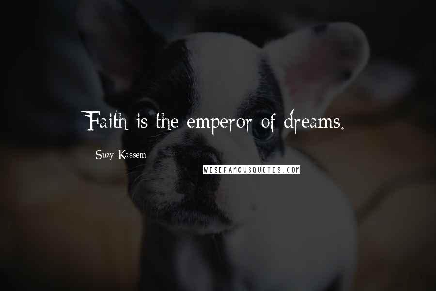 Suzy Kassem Quotes: Faith is the emperor of dreams.