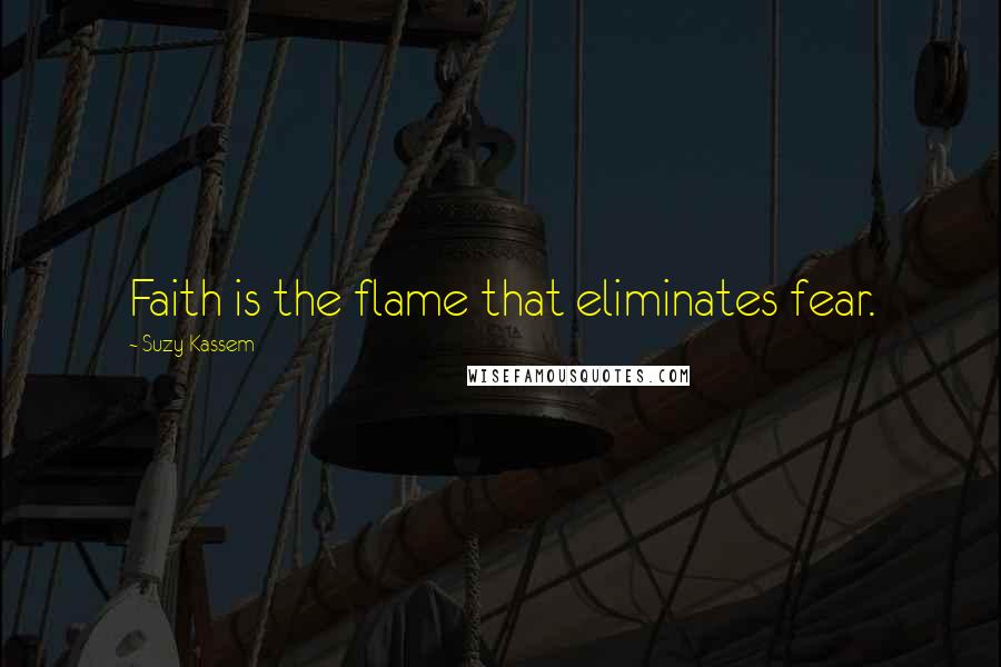 Suzy Kassem Quotes: Faith is the flame that eliminates fear.