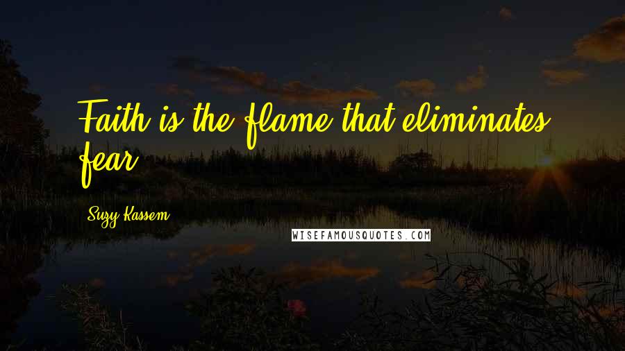 Suzy Kassem Quotes: Faith is the flame that eliminates fear.