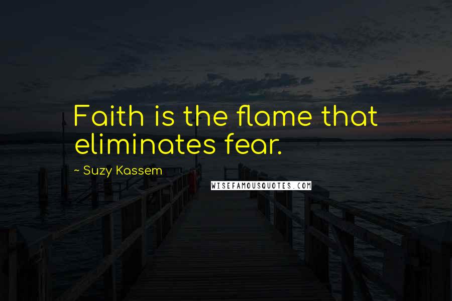 Suzy Kassem Quotes: Faith is the flame that eliminates fear.