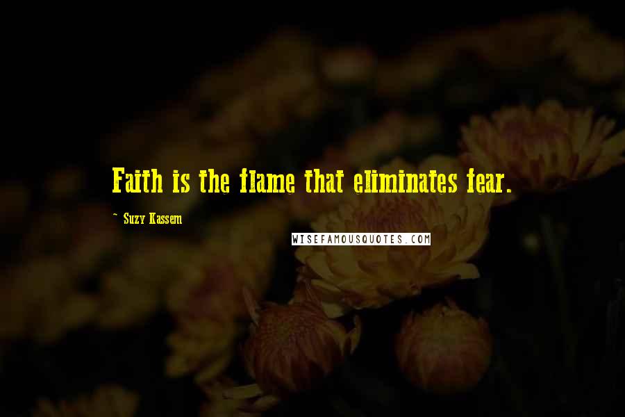 Suzy Kassem Quotes: Faith is the flame that eliminates fear.