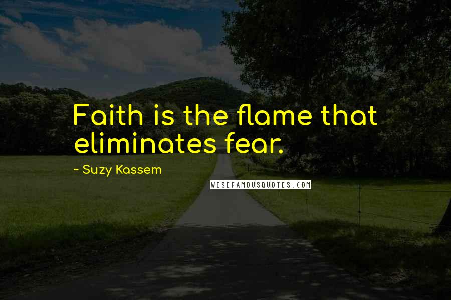 Suzy Kassem Quotes: Faith is the flame that eliminates fear.