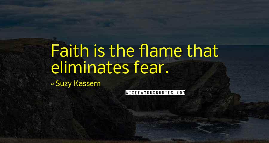 Suzy Kassem Quotes: Faith is the flame that eliminates fear.