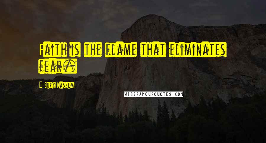 Suzy Kassem Quotes: Faith is the flame that eliminates fear.