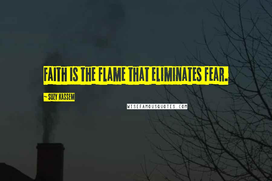 Suzy Kassem Quotes: Faith is the flame that eliminates fear.