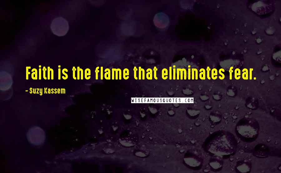 Suzy Kassem Quotes: Faith is the flame that eliminates fear.