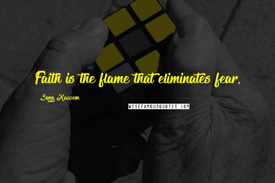 Suzy Kassem Quotes: Faith is the flame that eliminates fear.