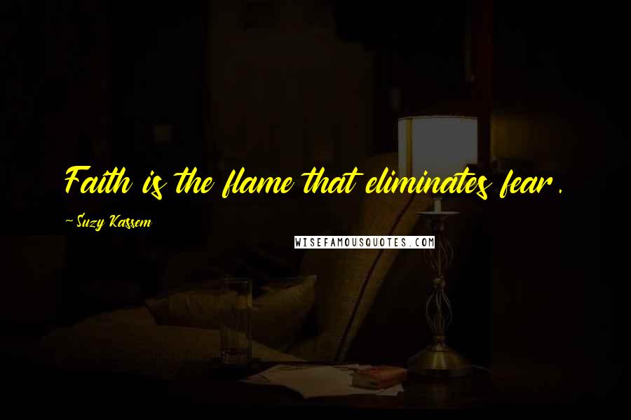 Suzy Kassem Quotes: Faith is the flame that eliminates fear.