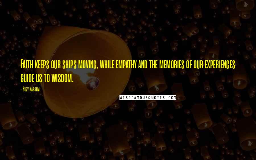 Suzy Kassem Quotes: Faith keeps our ships moving, while empathy and the memories of our experiences guide us to wisdom.