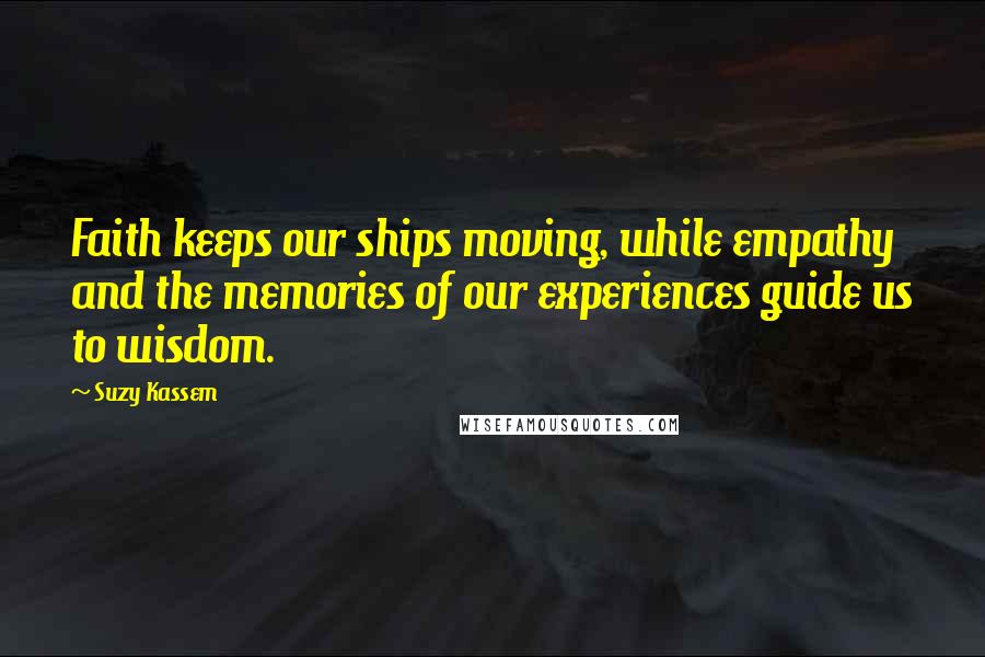 Suzy Kassem Quotes: Faith keeps our ships moving, while empathy and the memories of our experiences guide us to wisdom.